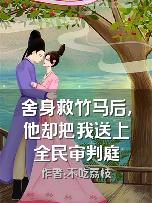 舍身救竹马后，他却把我送上全民审判庭
