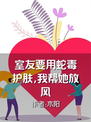室友要用蛇毒护肤，我帮她放风