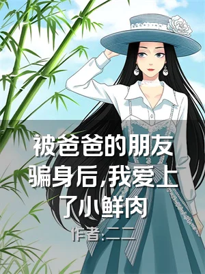 被爸爸的朋友骗身后，我爱上了小鲜肉