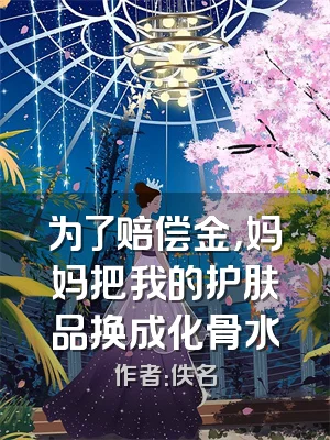 为了赔偿金，妈妈把我的护肤品换成化骨水