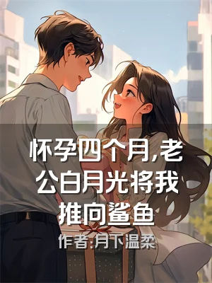 怀孕四个月，老公白月光将我推向鲨鱼