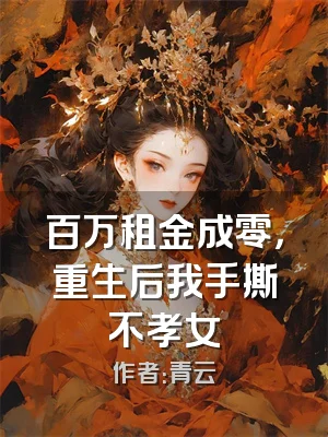 百万租金成零，重生后我手撕不孝女