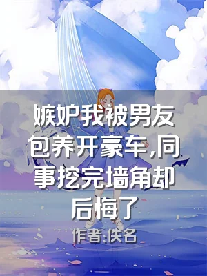 嫉妒我被男友包养开豪车，同事挖完墙角却后悔了