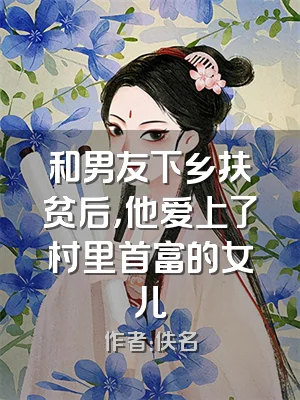 和男友下乡扶贫后，他爱上了村里首富的女儿