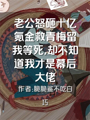 老公怒砸十亿氪金救青梅留我等死，却不知道我才是幕后大佬
