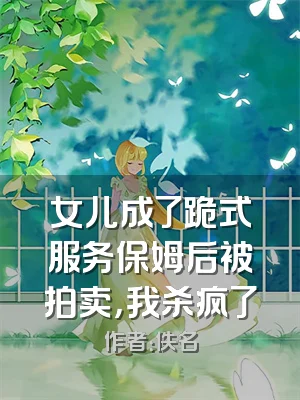 女儿成了跪式服务保姆后被拍卖，我杀疯了