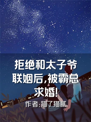 拒绝和太子爷联姻后，被霸总求婚！