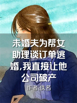 未婚夫为帮女助理谈订单逃婚，我直接让他公司破产