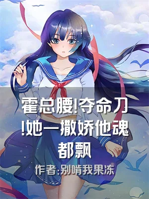 霍总腰！夺命刀！她一撒娇他魂都飘