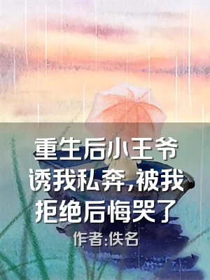 重生后小王爷诱我私奔，被我拒绝后悔哭了