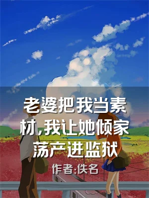 老婆把我当素材，我让她倾家荡产进监狱