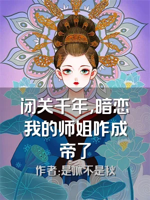 闭关千年，暗恋我的师姐咋成帝了