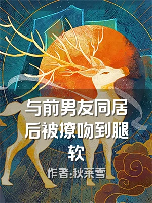 与前男友同居后被撩吻到腿软