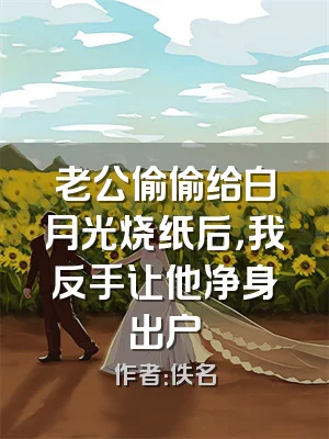 老公偷偷给白月光烧纸后，我反手让他净身出户