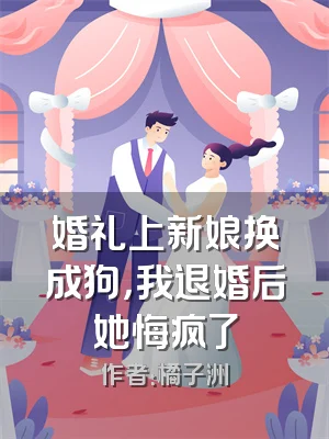 婚礼上新娘换成狗，我退婚后她悔疯了
