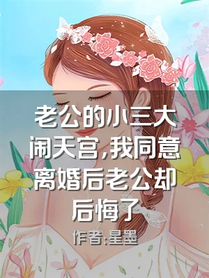 老公的小三大闹天宫，我同意离婚后老公却后悔了
