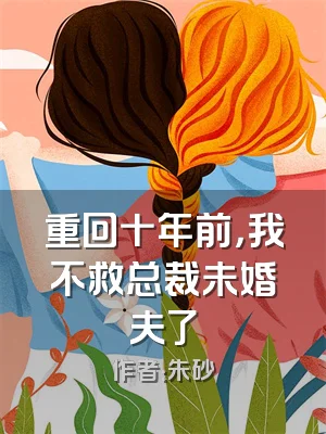 重回十年前，我不救总裁未婚夫了