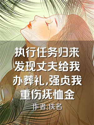 执行任务归来发现丈夫给我办葬礼，强占我重伤抚恤金