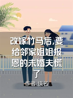 改嫁竹马后，要给邻家姐姐报恩的未婚夫慌了
