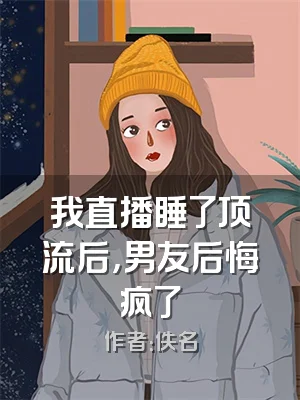 我直播睡了顶流后，男友后悔疯了