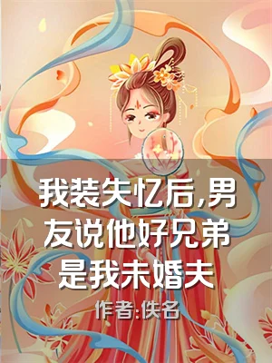 我装失忆后，男友说他好兄弟是我未婚夫