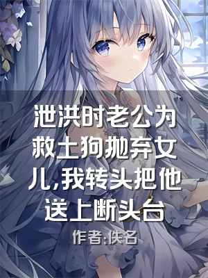 泄洪时老公为救土狗抛弃女儿，我转头把他送上断头台