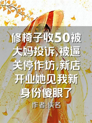 修椅子收50被大妈投诉，被逼关停作坊，新店开业她见我新身份傻眼了