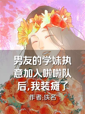 男友的学妹执意加入啦啦队后，我装瘫了