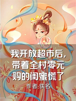 我开放超市后，带着全村零元购的闺蜜慌了