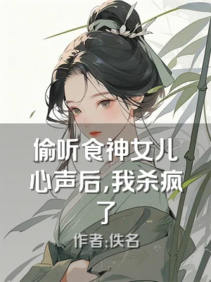 偷听食神女儿心声后，我杀疯了