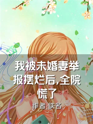 我被未婚妻举报摆烂后，全院慌了