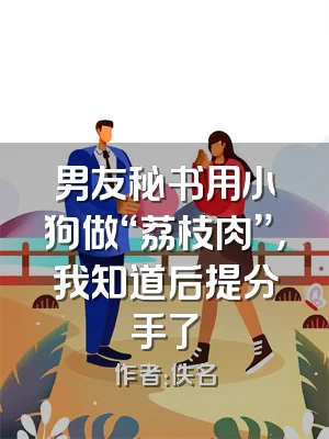 男友秘书用小狗做“荔枝肉”，我知道后提分手了