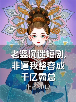 老婆沉迷短剧，非逼我整容成千亿霸总