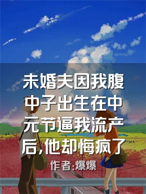 未婚夫因我腹中子出生在中元节逼我流产后，他却悔疯了