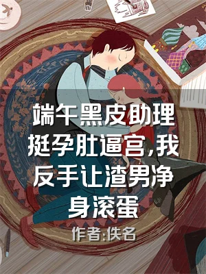 端午黑皮助理挺孕肚逼宫，我反手让渣男净身滚蛋