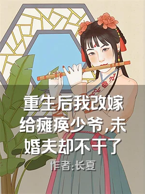 重生后我改嫁给瘫痪少爷，未婚夫却不干了