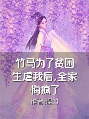 竹马为了贫困生虐我后，全家悔疯了
