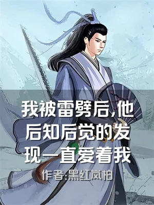我被雷劈后，他后知后觉的发现一直爱着我