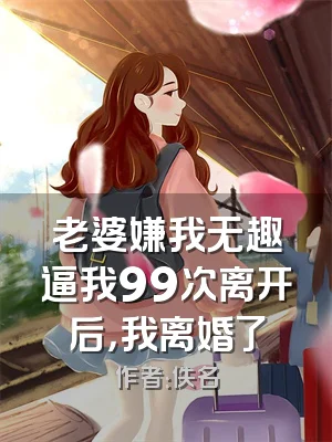 老婆嫌我无趣逼我99次离开后，我离婚了