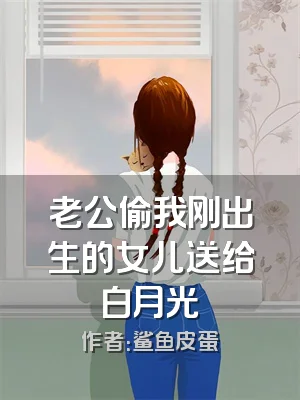 老公偷我刚出生的女儿送给白月光