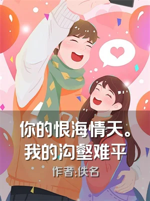 你的恨海情天。我的沟壑难平