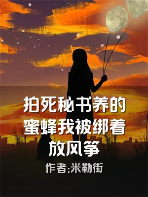 拍死秘书养的蜜蜂我被绑着放风筝