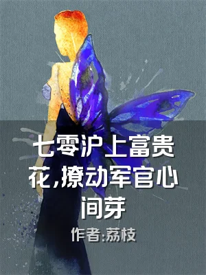 七零沪上富贵花，撩动军官心间芽