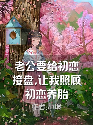 老公要给初恋接盘，让我照顾初恋养胎