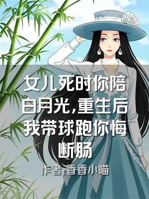 女儿死时你陪白月光，重生后我带球跑你悔断肠