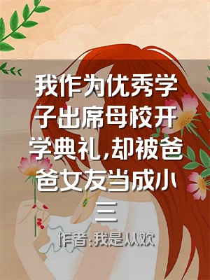 我作为优秀学子出席母校开学典礼，却被爸爸女友当成小三