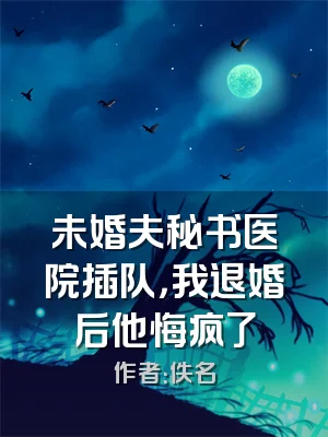 未婚夫秘书医院插队，我退婚后他悔疯了