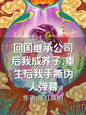 回国继承公司后我成养子，重生后我手撕伪人弹幕