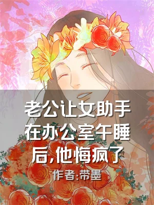 老公让女助手在办公室午睡后，他悔疯了
