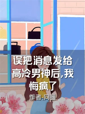 误把消息发给高冷男神后，我悔疯了